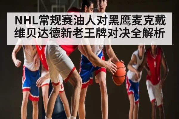 NHL常规赛油人对黑鹰麦克戴维贝达德新老王牌对决全解析