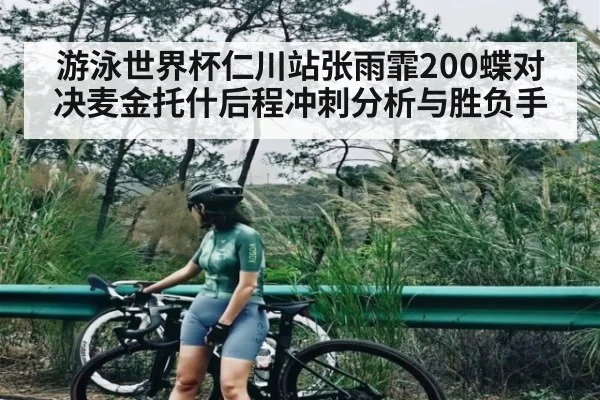 游泳世界杯仁川站张雨霏200蝶对决麦金托什后程冲刺分析与胜负手