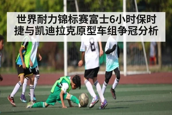 世界耐力锦标赛富士6小时保时捷与凯迪拉克原型车组争冠分析